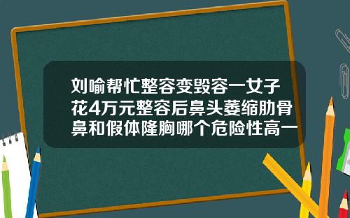 刘喻帮忙整容变毁容一女子花4万元整容后鼻头萎缩肋骨鼻和假体隆胸哪个危险性高一点