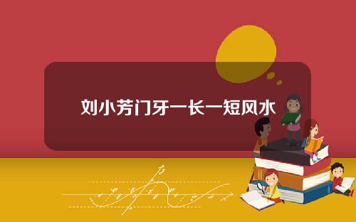 刘小芳门牙一长一短风水