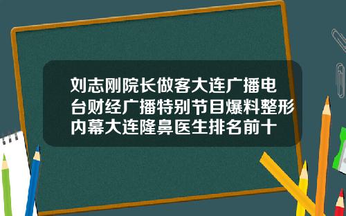 刘志刚院长做客大连广播电台财经广播特别节目爆料整形内幕大连隆鼻医生排名前十