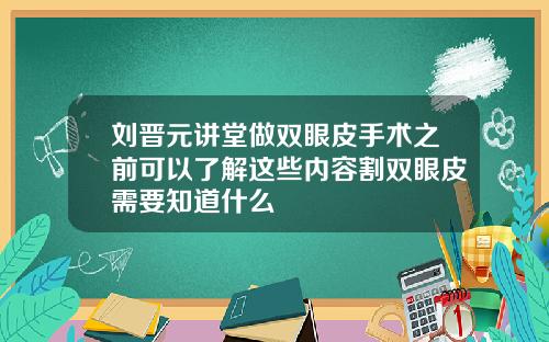 刘晋元讲堂做双眼皮手术之前可以了解这些内容割双眼皮需要知道什么