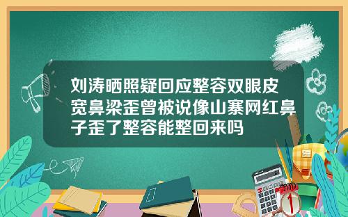 刘涛晒照疑回应整容双眼皮宽鼻梁歪曾被说像山寨网红鼻子歪了整容能整回来吗