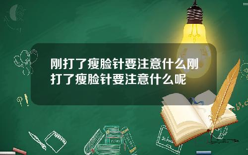 刚打了瘦脸针要注意什么刚打了瘦脸针要注意什么呢