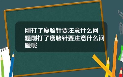 刚打了瘦脸针要注意什么问题刚打了瘦脸针要注意什么问题呢