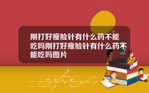 刚打好瘦脸针有什么药不能吃吗刚打好瘦脸针有什么药不能吃吗图片