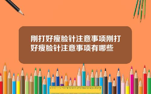 刚打好瘦脸针注意事项刚打好瘦脸针注意事项有哪些