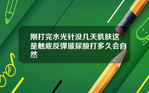 刚打完水光针没几天肌肤这是触底反弹玻尿酸打多久会自然