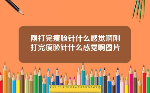 刚打完瘦脸针什么感觉啊刚打完瘦脸针什么感觉啊图片