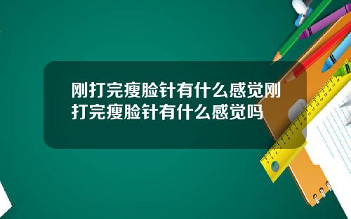 刚打完瘦脸针有什么感觉刚打完瘦脸针有什么感觉吗