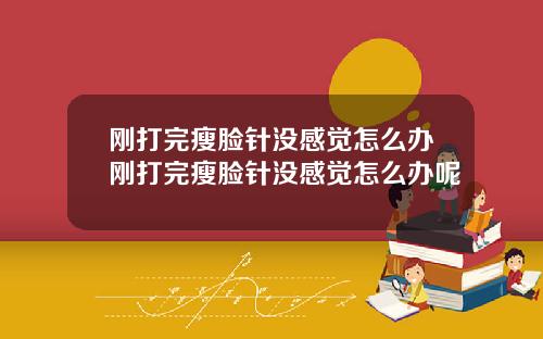 刚打完瘦脸针没感觉怎么办刚打完瘦脸针没感觉怎么办呢