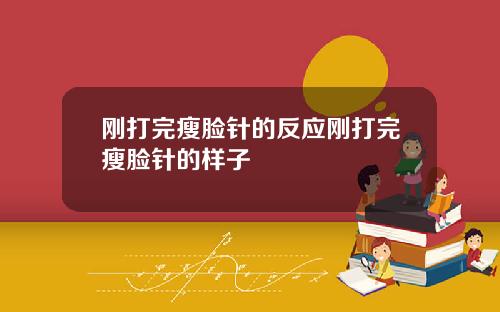 刚打完瘦脸针的反应刚打完瘦脸针的样子