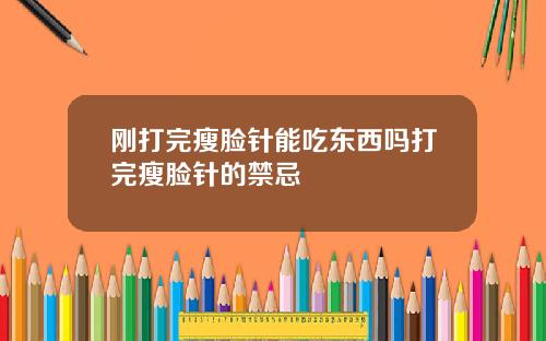 刚打完瘦脸针能吃东西吗打完瘦脸针的禁忌