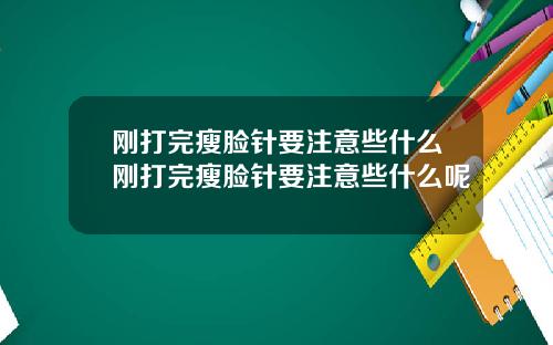 刚打完瘦脸针要注意些什么刚打完瘦脸针要注意些什么呢