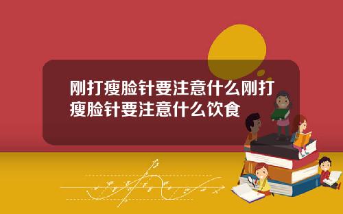 刚打瘦脸针要注意什么刚打瘦脸针要注意什么饮食