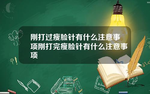 刚打过瘦脸针有什么注意事项刚打完瘦脸针有什么注意事项