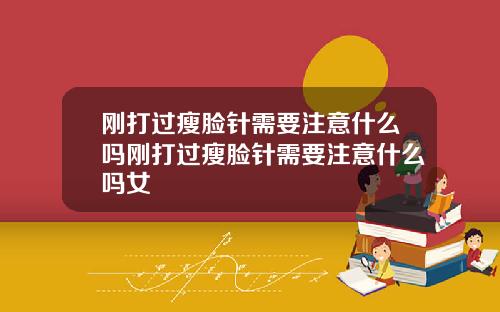 刚打过瘦脸针需要注意什么吗刚打过瘦脸针需要注意什么吗女
