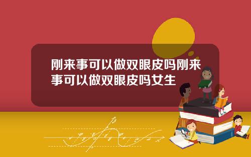 刚来事可以做双眼皮吗刚来事可以做双眼皮吗女生