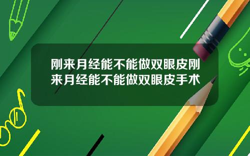 刚来月经能不能做双眼皮刚来月经能不能做双眼皮手术