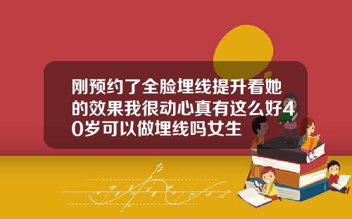刚预约了全脸埋线提升看她的效果我很动心真有这么好40岁可以做埋线吗女生