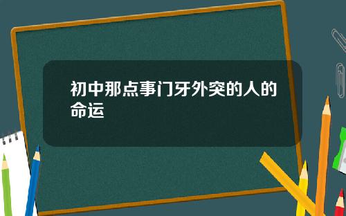 初中那点事门牙外突的人的命运