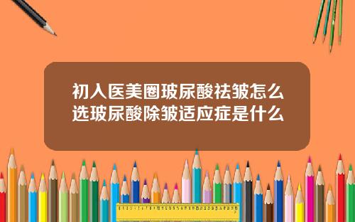 初入医美圈玻尿酸祛皱怎么选玻尿酸除皱适应症是什么