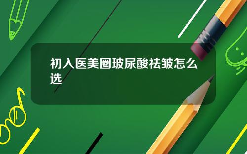 初入医美圈玻尿酸祛皱怎么选