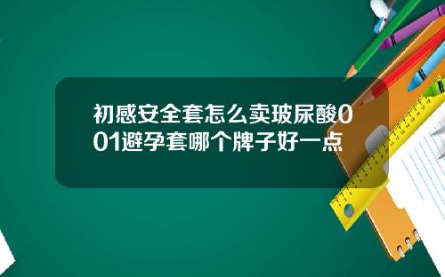 初感安全套怎么卖玻尿酸001避孕套哪个牌子好一点