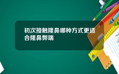 初次接触隆鼻哪种方式更适合隆鼻弊端