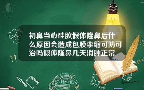 初鼻当心硅胶假体隆鼻后什么原因会造成包膜挛缩可防可治吗假体隆鼻几天消肿正常