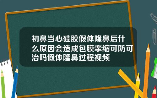 初鼻当心硅胶假体隆鼻后什么原因会造成包膜挛缩可防可治吗假体隆鼻过程视频