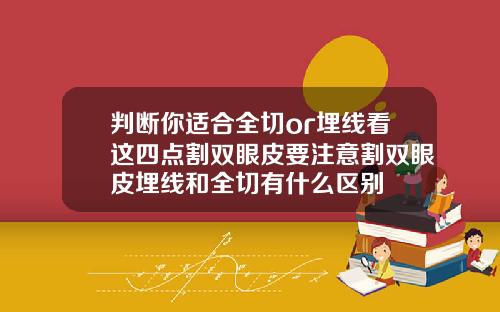判断你适合全切or埋线看这四点割双眼皮要注意割双眼皮埋线和全切有什么区别