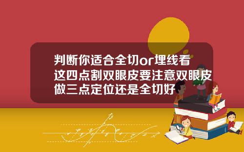 判断你适合全切or埋线看这四点割双眼皮要注意双眼皮做三点定位还是全切好