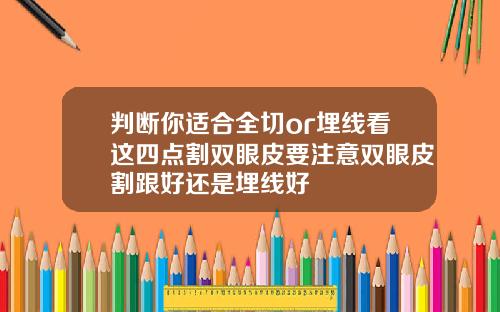 判断你适合全切or埋线看这四点割双眼皮要注意双眼皮割跟好还是埋线好