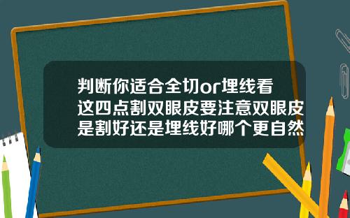 判断你适合全切or埋线看这四点割双眼皮要注意双眼皮是割好还是埋线好哪个更自然