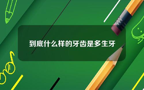 到底什么样的牙齿是多生牙