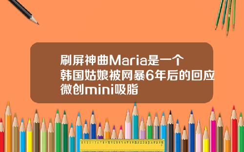 刷屏神曲Maria是一个韩国姑娘被网暴6年后的回应微创mini吸脂
