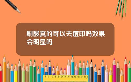刷酸真的可以去痘印吗效果会明显吗