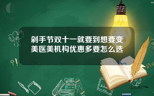 剁手节双十一就要到想要变美医美机构优惠多要怎么选