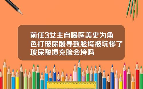 前任3女主自曝医美史为角色打玻尿酸导致脸垮被坑惨了玻尿酸填充脸会垮吗