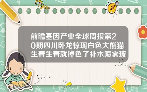 前瞻基因产业全球周报第20期四川卧龙惊现白色大熊猫生着生着就掉色了补水喷雾玻尿酸ladyou