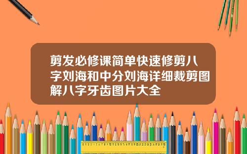 剪发必修课简单快速修剪八字刘海和中分刘海详细裁剪图解八字牙齿图片大全