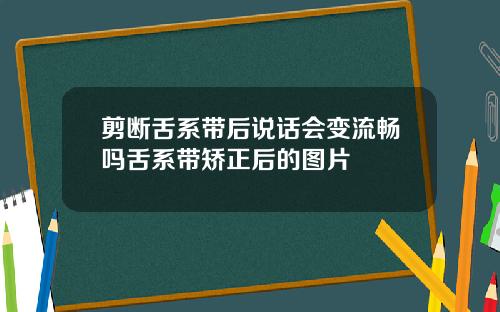 剪断舌系带后说话会变流畅吗舌系带矫正后的图片