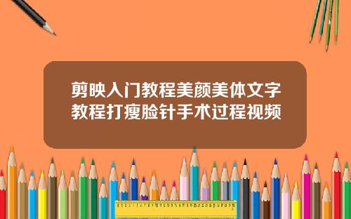 剪映入门教程美颜美体文字教程打瘦脸针手术过程视频