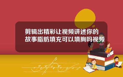 剪辑出精彩让视频讲述你的故事脂肪填充可以填胸吗视频