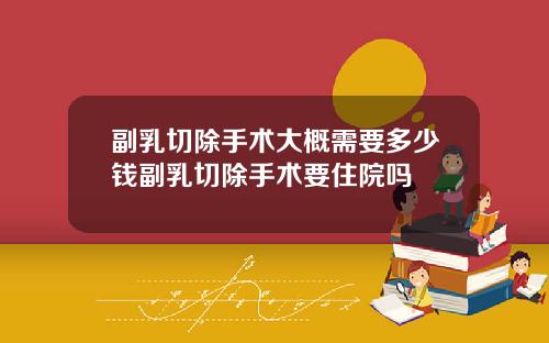 副乳切除手术大概需要多少钱副乳切除手术要住院吗