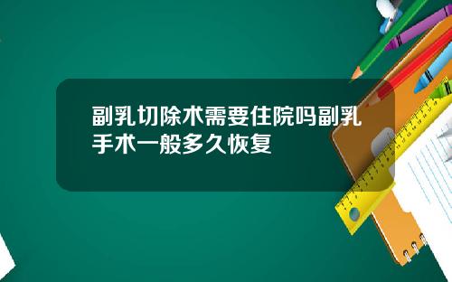 副乳切除术需要住院吗副乳手术一般多久恢复