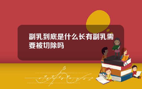 副乳到底是什么长有副乳需要被切除吗