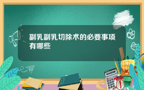 副乳副乳切除术的必要事项有哪些