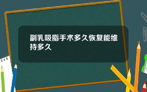 副乳吸脂手术多久恢复能维持多久