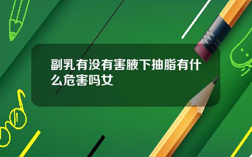 副乳有没有害腋下抽脂有什么危害吗女