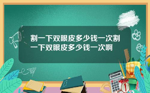 割一下双眼皮多少钱一次割一下双眼皮多少钱一次啊